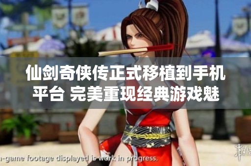 仙剑奇侠传正式移植到手机平台 完美重现经典游戏魅力