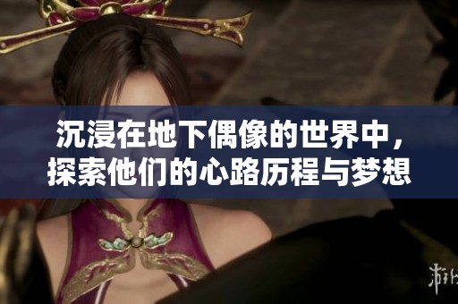沉浸在地下偶像的世界中，探索他们的心路历程与梦想追求