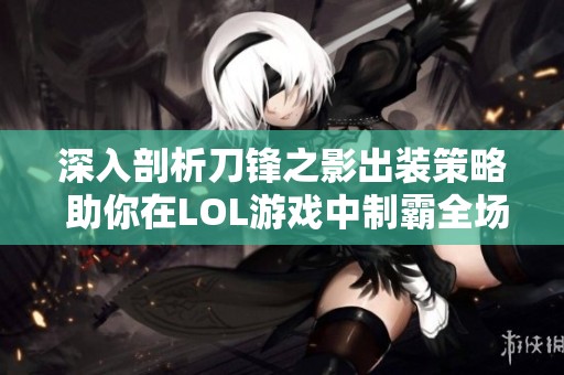深入剖析刀锋之影出装策略 助你在LOL游戏中制霸全场