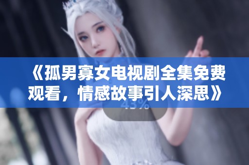 《孤男寡女电视剧全集免费观看，情感故事引人深思》