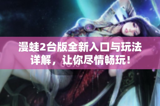 漫蛙2台版全新入口与玩法详解，让你尽情畅玩！