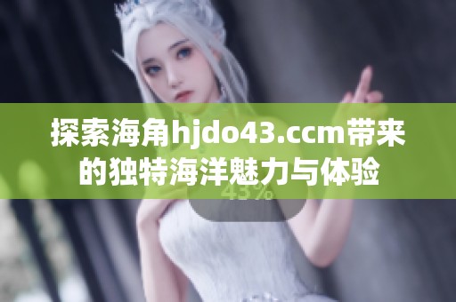 探索海角hjdo43.ccm带来的独特海洋魅力与体验