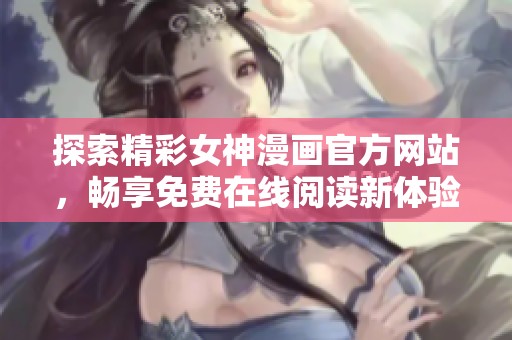探索精彩女神漫画官方网站，畅享免费在线阅读新体验