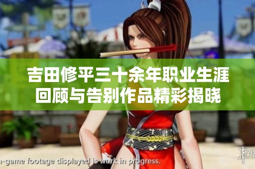吉田修平三十余年职业生涯回顾与告别作品精彩揭晓