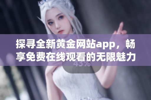 探寻全新黄金网站app，畅享免费在线观看的无限魅力