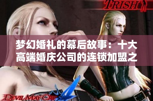 梦幻婚礼的幕后故事：十大高端婚庆公司的连锁加盟之道