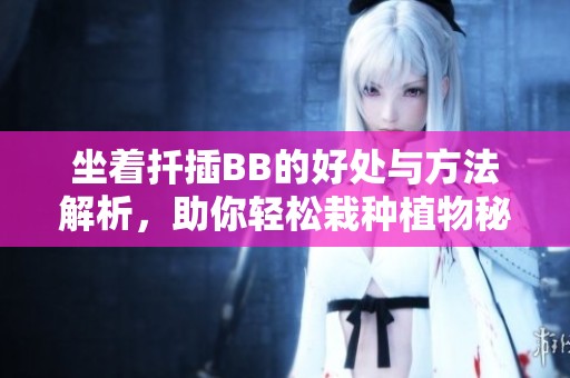 坐着扦插BB的好处与方法解析，助你轻松栽种植物秘诀