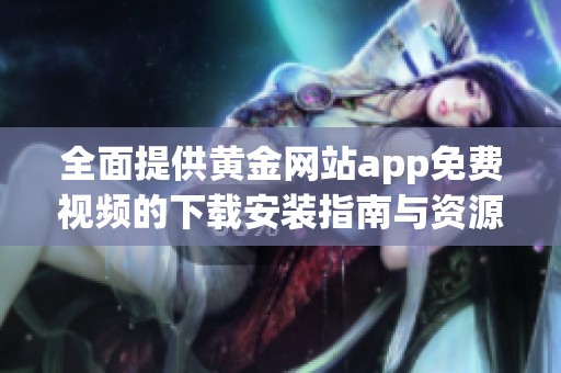 全面提供黄金网站app免费视频的下载安装指南与资源汇总