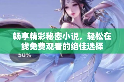 畅享精彩秘密小说，轻松在线免费观看的绝佳选择