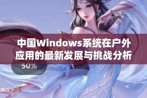 中国Windows系统在户外应用的最新发展与挑战分析