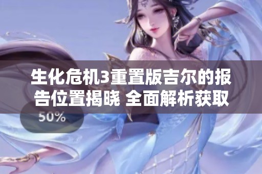 生化危机3重置版吉尔的报告位置揭晓 全面解析获取方式与内容