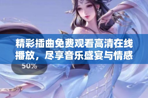 精彩插曲免费观看高清在线播放，尽享音乐盛宴与情感共鸣