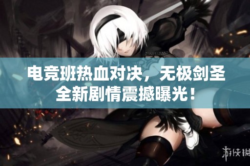 电竞班热血对决，无极剑圣全新剧情震撼曝光！