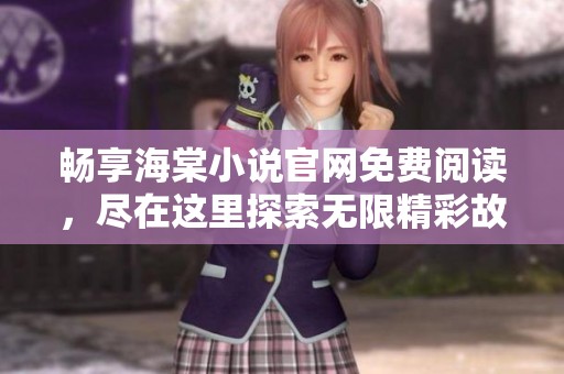 畅享海棠小说官网免费阅读，尽在这里探索无限精彩故事