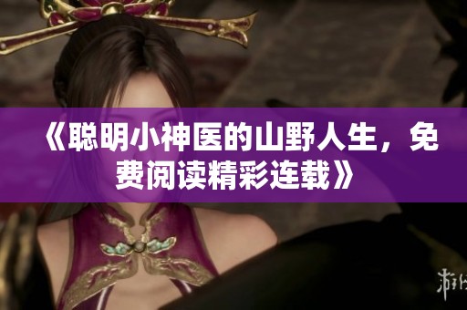 《聪明小神医的山野人生，免费阅读精彩连载》