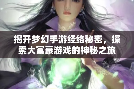 揭开梦幻手游经络秘密，探索大富豪游戏的神秘之旅