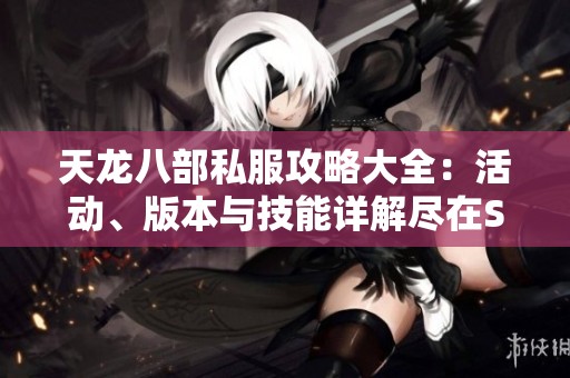 天龙八部私服攻略大全：活动、版本与技能详解尽在SZ9YI游戏站