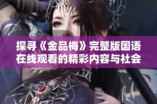 探寻《金品梅》完整版国语在线观看的精彩内容与社会百态分析
