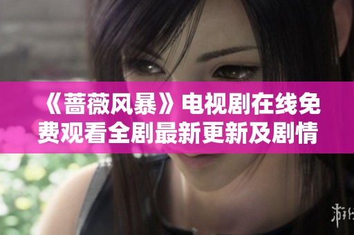 《蔷薇风暴》电视剧在线免费观看全剧最新更新及剧情介绍