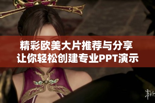 精彩欧美大片推荐与分享 让你轻松创建专业PPT演示文稿