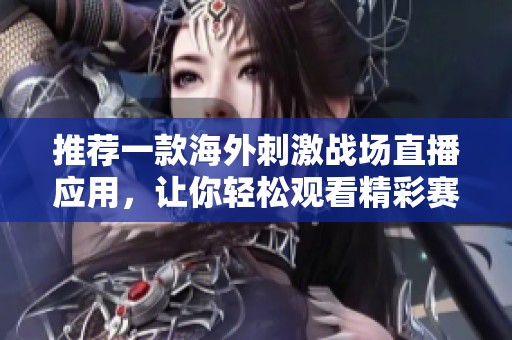 推荐一款海外刺激战场直播应用，让你轻松观看精彩赛事直播