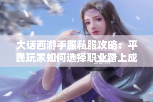 大话西游手服私服攻略：平民玩家如何选择职业踏上成神之旅