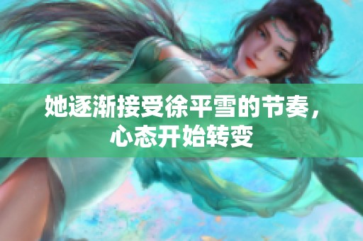 她逐渐接受徐平雪的节奏，心态开始转变