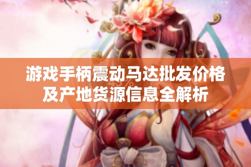 游戏手柄震动马达批发价格及产地货源信息全解析