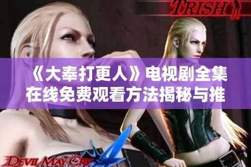 《大奉打更人》电视剧全集在线免费观看方法揭秘与推荐