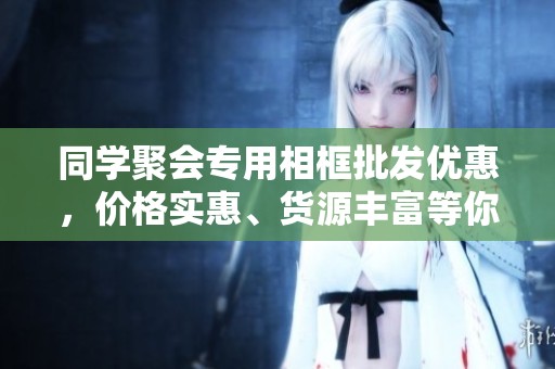 同学聚会专用相框批发优惠，价格实惠、货源丰富等你来选