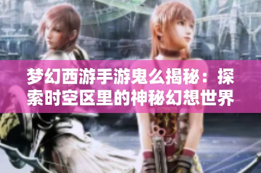 梦幻西游手游鬼么揭秘：探索时空区里的神秘幻想世界