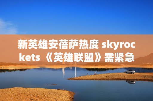 新英雄安蓓萨热度 skyrockets 《英雄联盟》需紧急进行平衡调整