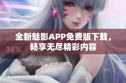 全新魅影APP免费版下载，畅享无尽精彩内容