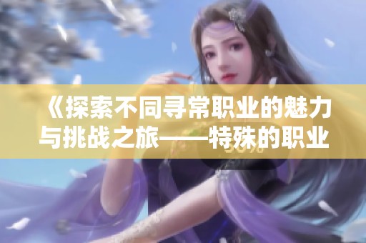 《探索不同寻常职业的魅力与挑战之旅——特殊的职业续篇》