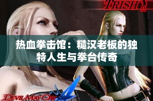热血拳击馆：糙汉老板的独特人生与拳台传奇