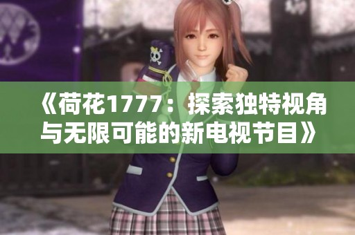 《荷花1777：探索独特视角与无限可能的新电视节目》