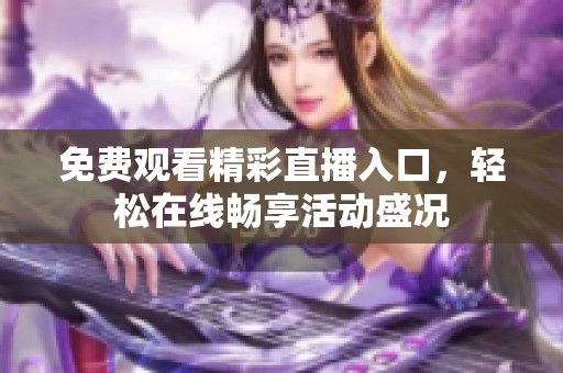 免费观看精彩直播入口，轻松在线畅享活动盛况