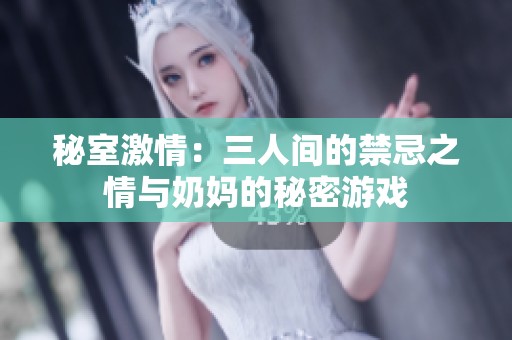 秘室激情：三人间的禁忌之情与奶妈的秘密游戏