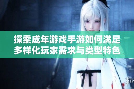 探索成年游戏手游如何满足多样化玩家需求与类型特色