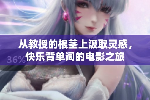从教授的根茎上汲取灵感，快乐背单词的电影之旅