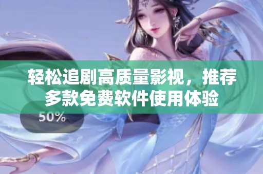 轻松追剧高质量影视，推荐多款免费软件使用体验