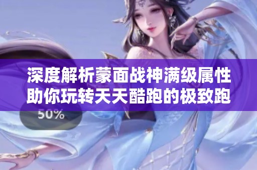 深度解析蒙面战神满级属性助你玩转天天酷跑的极致跑酷秘籍