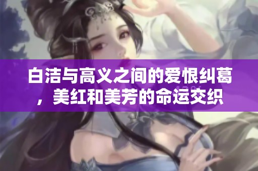 白洁与高义之间的爱恨纠葛，美红和美芳的命运交织