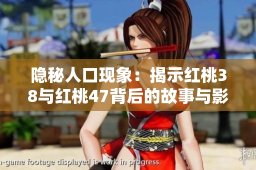 隐秘人口现象：揭示红桃38与红桃47背后的故事与影响