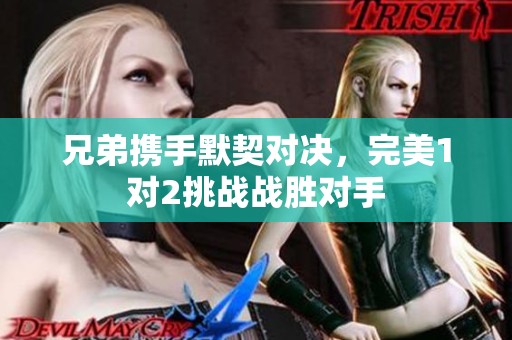 兄弟携手默契对决，完美1对2挑战战胜对手