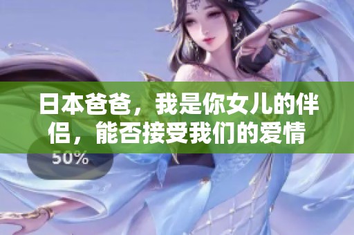 日本爸爸，我是你女儿的伴侣，能否接受我们的爱情