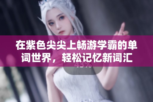 在紫色尖尖上畅游学霸的单词世界，轻松记忆新词汇