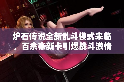 炉石传说全新乱斗模式来临，百余张新卡引爆战斗激情!