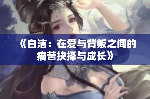 《白洁：在爱与背叛之间的痛苦抉择与成长》