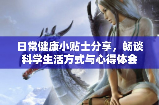 日常健康小贴士分享，畅谈科学生活方式与心得体会